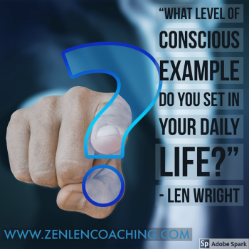 What Level of Conscious Example Do You Set In Your Daily Life? - Zen Quotes By Len Wright